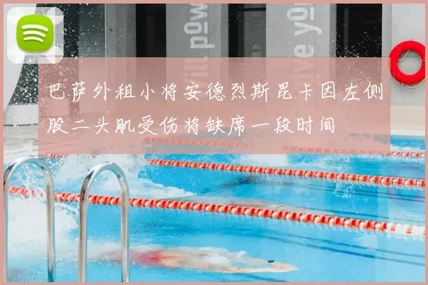 巴萨外租小将安德烈斯昆卡因左侧股二头肌受伤将缺席一段时间