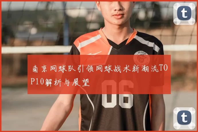 南京网球队引领网球战术新潮流TOP10解析与展望