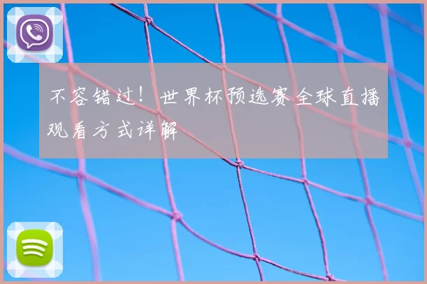 不容错过！世界杯预选赛全球直播观看方式详解