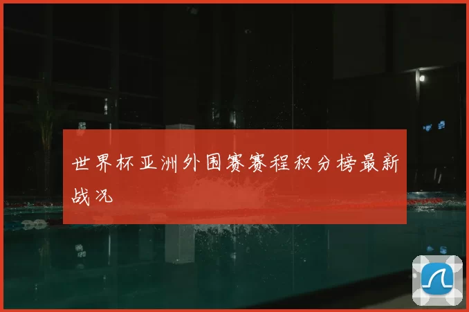 世界杯亚洲外围赛赛程积分榜最新战况