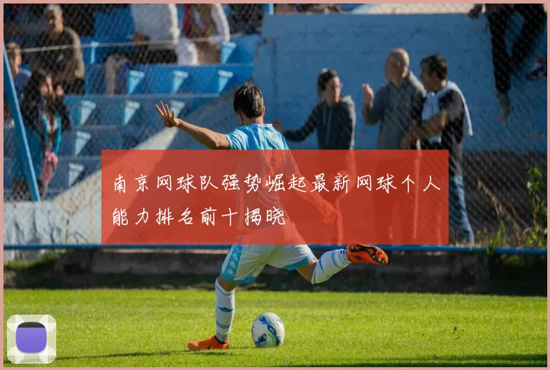 南京网球队强势崛起最新网球个人能力排名前十揭晓