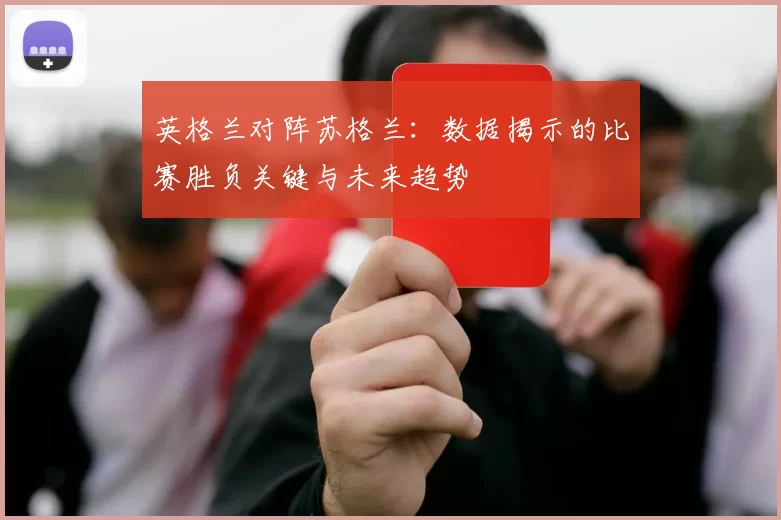 英格兰对阵苏格兰:数据揭示的比赛胜负关键与未来趋势