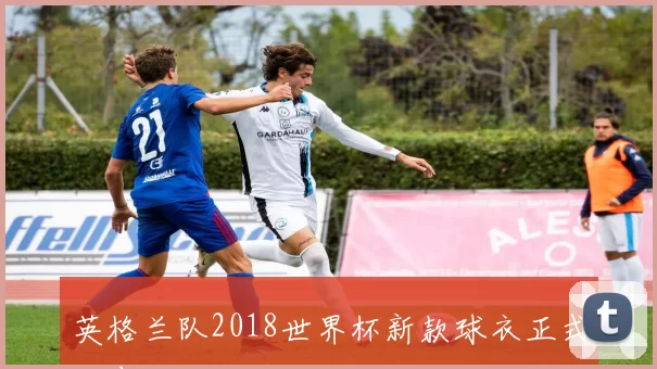 英格兰队2018世界杯新款球衣正式发布