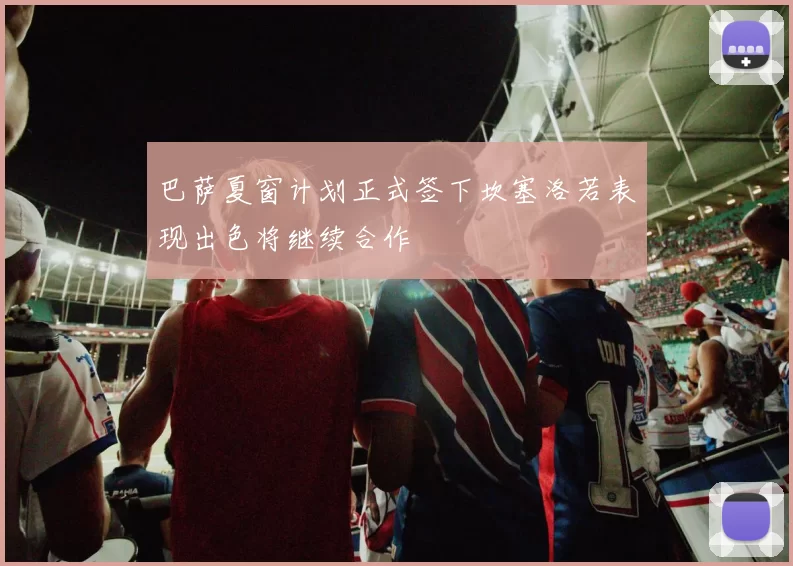 巴萨夏窗计划正式签下坎塞洛若表现出色将继续合作