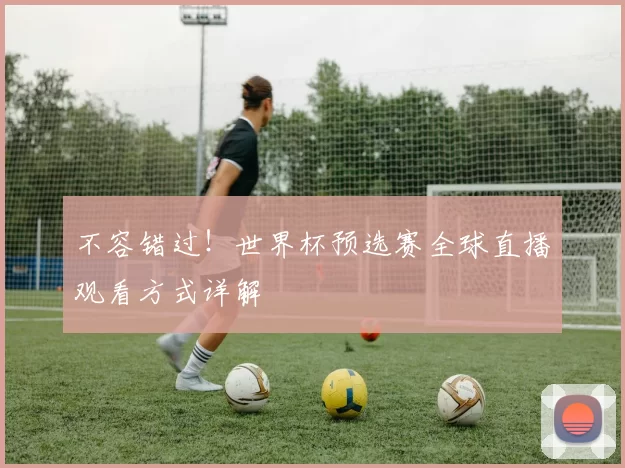 不容错过！世界杯预选赛全球直播观看方式详解