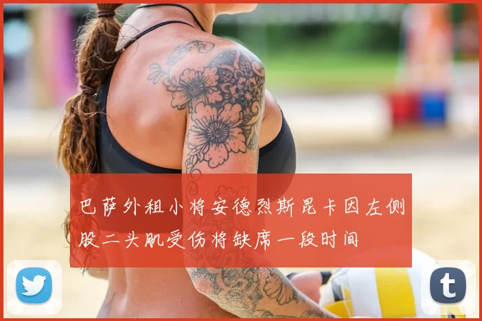 巴萨外租小将安德烈斯昆卡因左侧股二头肌受伤将缺席一段时间