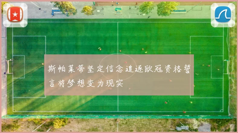 斯帕莱蒂坚定信念追逐欧冠资格誓言将梦想变为现实