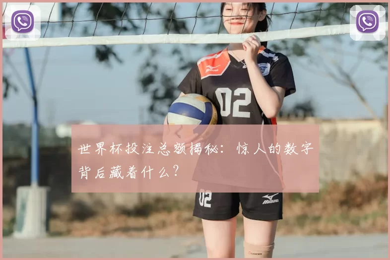 世界杯投注总额揭秘:惊人的数字背后藏着什么?