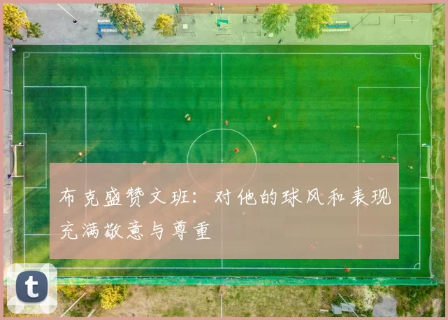布克盛赞文班:对他的球风和表现充满敬意与尊重