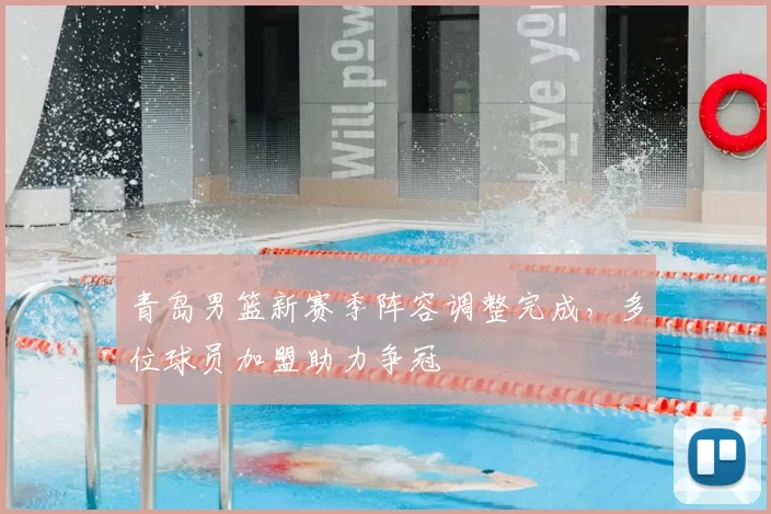 青岛男篮新赛季阵容调整完成,多位球员加盟助力争冠