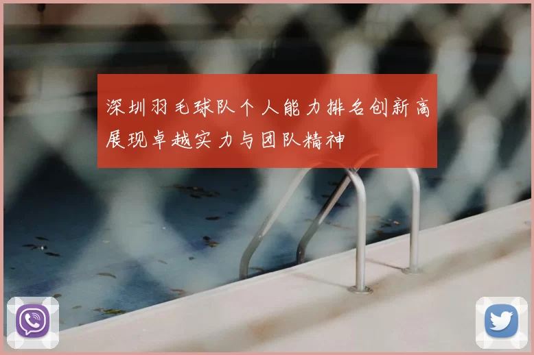深圳羽毛球队个人能力排名创新高展现卓越实力与团队精神