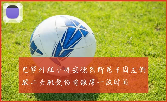 巴萨外租小将安德烈斯昆卡因左侧股二头肌受伤将缺席一段时间