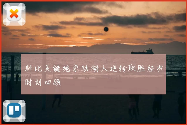 科比关键绝杀助湖人逆转取胜经典时刻回顾