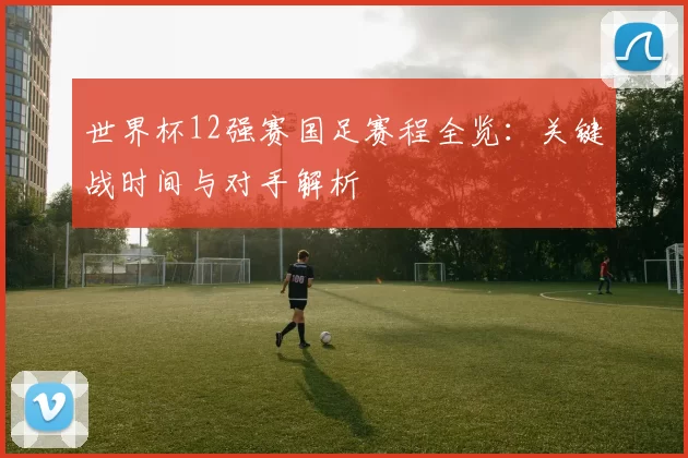 世界杯12强赛国足赛程全览:关键战时间与对手解析