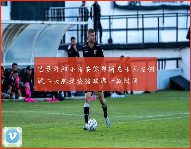 巴萨外租小将安德烈斯昆卡因左侧股二头肌受伤将缺席一段时间