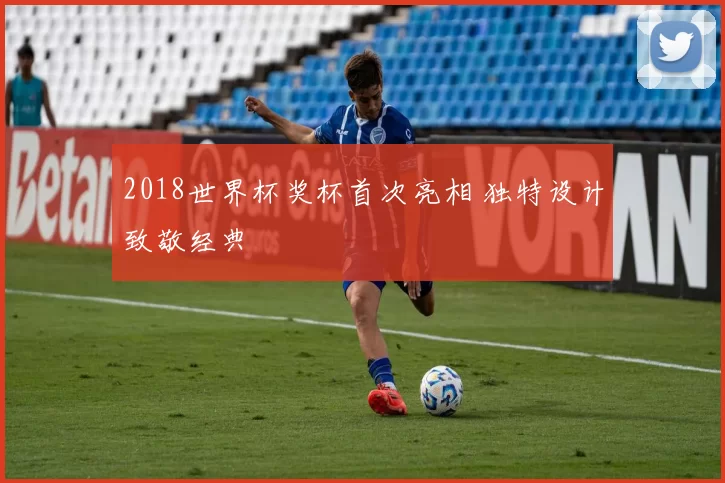 2018世界杯奖杯首次亮相 独特设计致敬经典