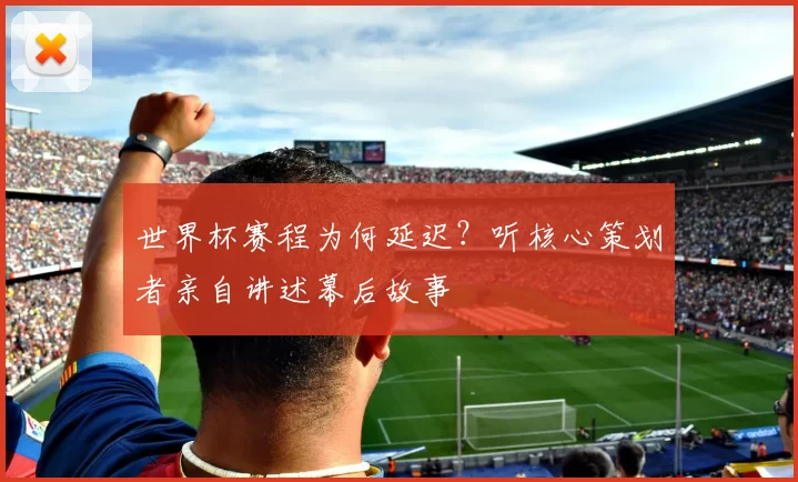 世界杯赛程为何延迟?听核心策划者亲自讲述幕后故事