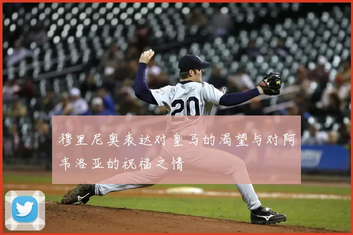 穆里尼奥表达对皇马的渴望与对阿韦洛亚的祝福之情