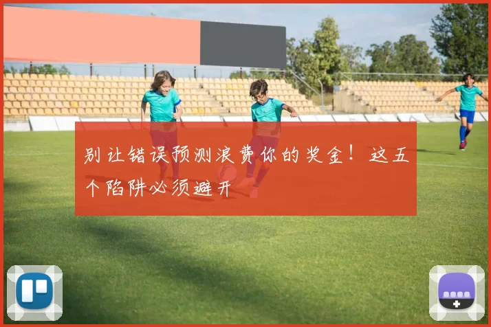 别让错误预测浪费你的奖金!这五个陷阱必须避开