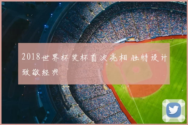 2018世界杯奖杯首次亮相 独特设计致敬经典