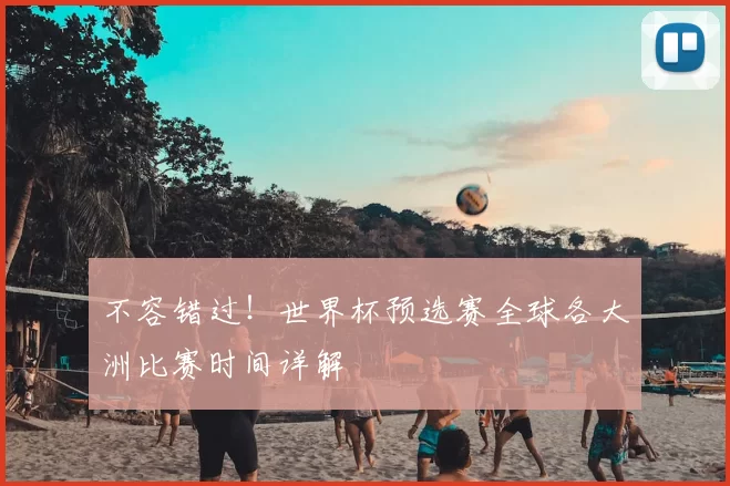 不容错过!世界杯预选赛全球各大洲比赛时间详解