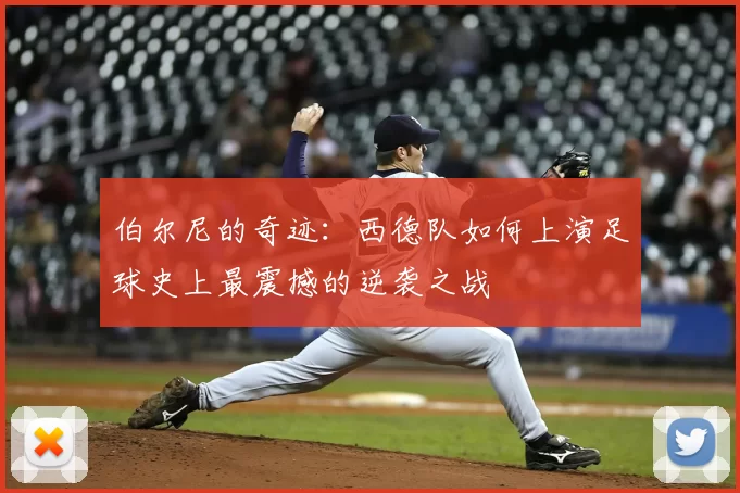 伯尔尼的奇迹:西德队如何上演足球史上最震撼的逆袭之战