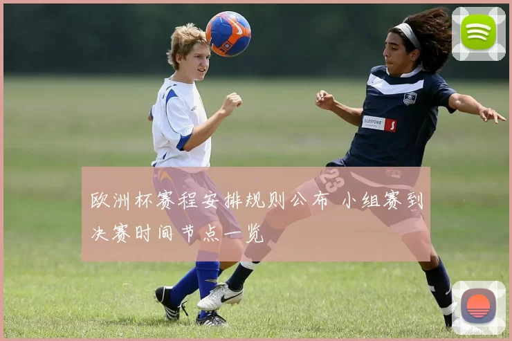欧洲杯赛程安排规则公布 小组赛到决赛时间节点一览