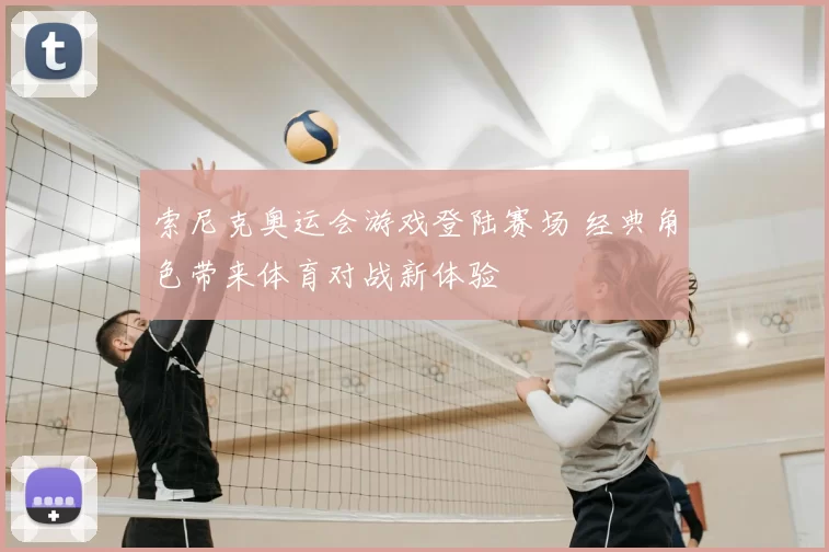 索尼克奥运会游戏登陆赛场 经典角色带来体育对战新体验