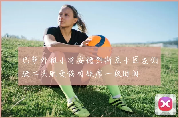巴萨外租小将安德烈斯昆卡因左侧股二头肌受伤将缺席一段时间