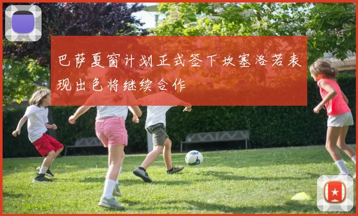 巴萨夏窗计划正式签下坎塞洛若表现出色将继续合作