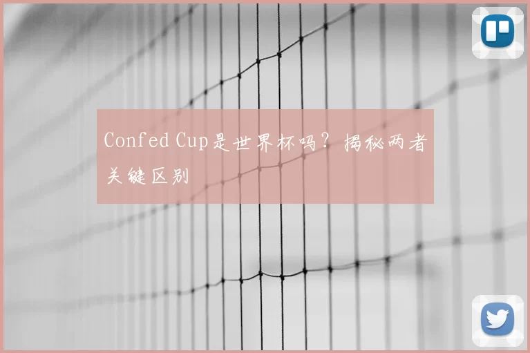 Confed Cup是世界杯吗?揭秘两者关键区别