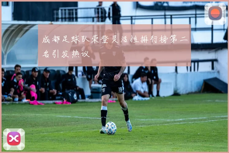 成都足球队荣登灵活性排行榜第二名引发热议