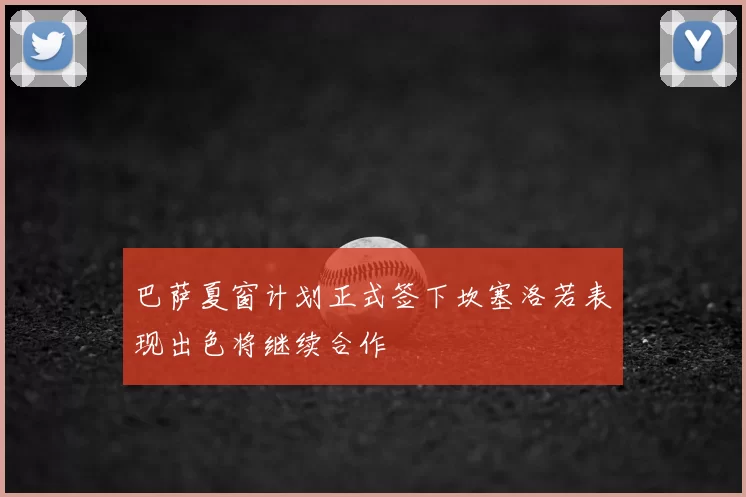 巴萨夏窗计划正式签下坎塞洛若表现出色将继续合作