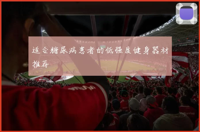 适合糖尿病患者的低强度健身器材推荐