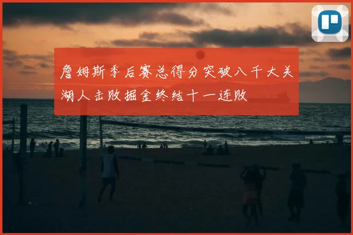 詹姆斯季后赛总得分突破八千大关湖人击败掘金终结十一连败