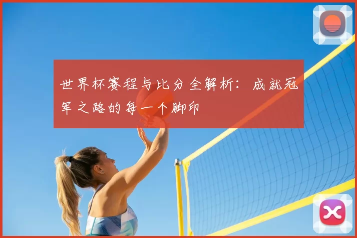 世界杯赛程与比分全解析:成就冠军之路的每一个脚印
