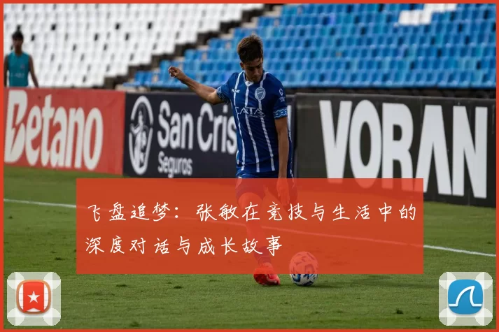 飞盘追梦:张敏在竞技与生活中的深度对话与成长故事