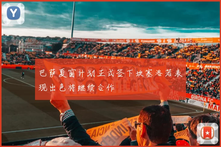 巴萨夏窗计划正式签下坎塞洛若表现出色将继续合作