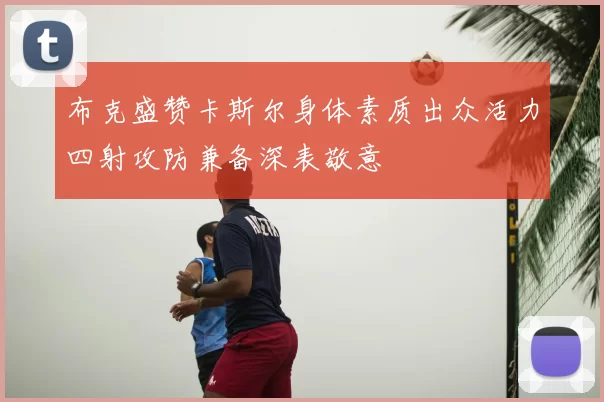 布克盛赞卡斯尔身体素质出众活力四射攻防兼备深表敬意
