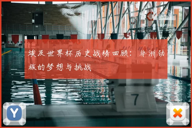 埃及世界杯历史战绩回顾：非洲劲旅的梦想与挑战