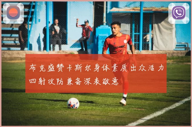 布克盛赞卡斯尔身体素质出众活力四射攻防兼备深表敬意