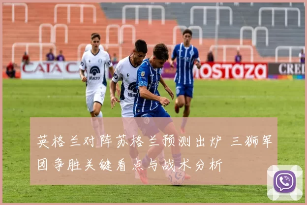 英格兰对阵苏格兰预测出炉 三狮军团争胜关键看点与战术分析
