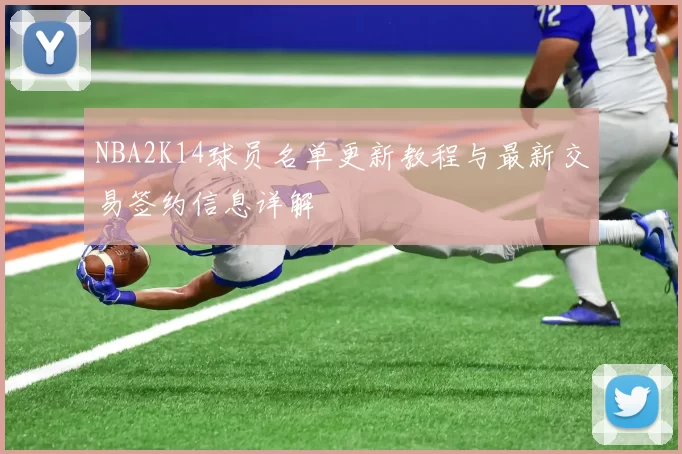 NBA2K14球员名单更新教程与最新交易签约信息详解
