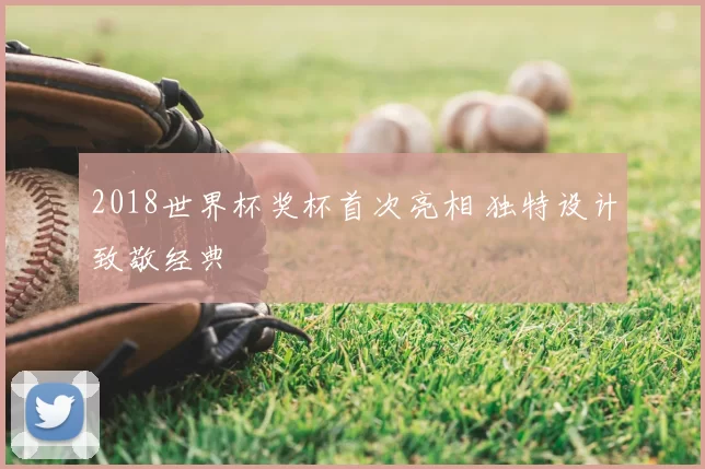 2018世界杯奖杯首次亮相 独特设计致敬经典
