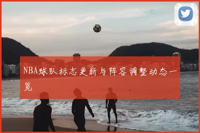 NBA球队标志更新与阵容调整动态一览
