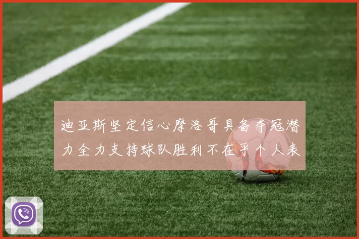 迪亚斯坚定信心摩洛哥具备夺冠潜力全力支持球队胜利不在乎个人表现