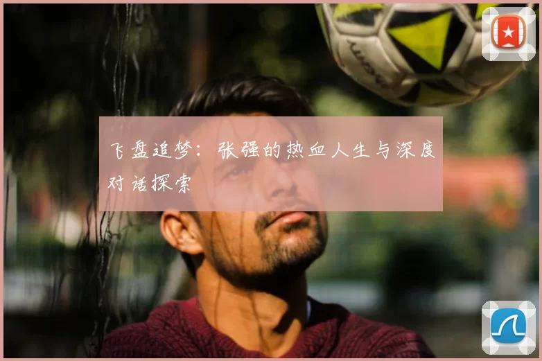 飞盘追梦:张强的热血人生与深度对话探索