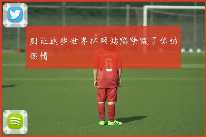 别让这些世界杯网站陷阱毁了你的热情