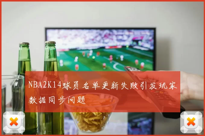 NBA2K14球员名单更新失败引发玩家数据同步问题