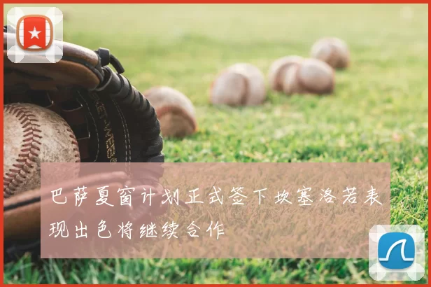 巴萨夏窗计划正式签下坎塞洛若表现出色将继续合作